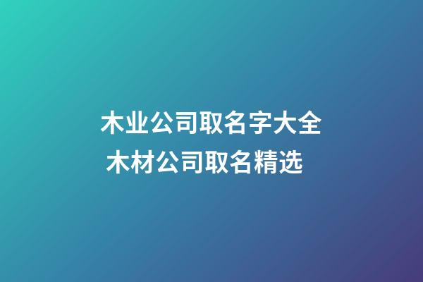 木业公司取名字大全 木材公司取名精选-第1张-公司起名-玄机派